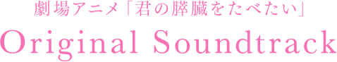 劇場アニメ「君の膵臓をたべたい」 Original Soundtrack
